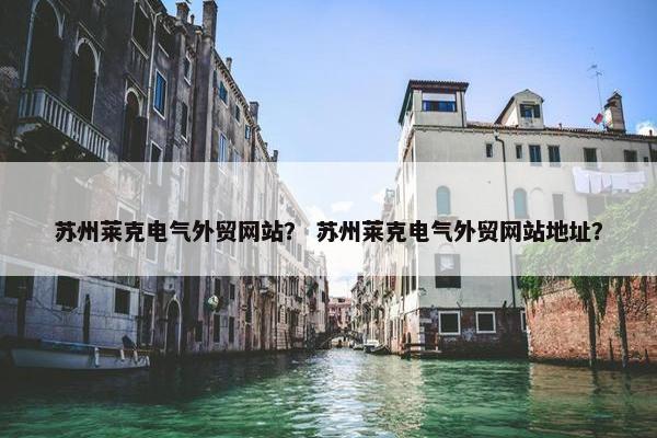 苏州莱克电气外贸网站？ 苏州莱克电气外贸网站地址？