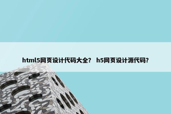 html5网页设计代码大全？ h5网页设计源代码？