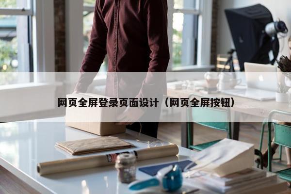 网页全屏登录页面设计（网页全屏按钮）
