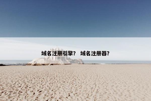 域名注册引擎？ 域名注册器？