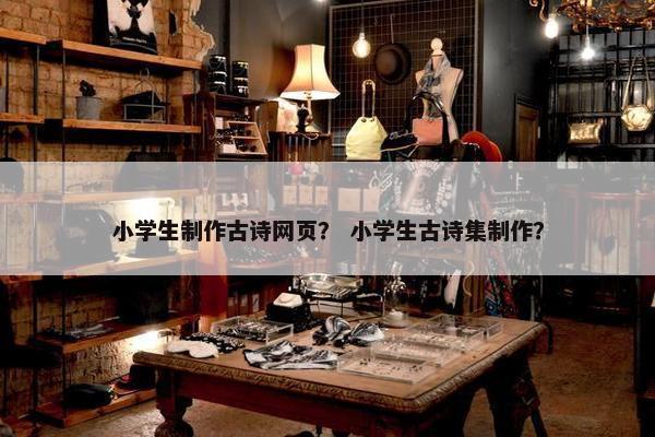 小学生制作古诗网页？ 小学生古诗集制作？