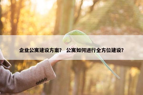 企业公寓建设方案？ 公寓如何进行全方位建设？