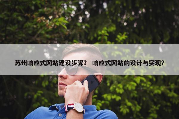 苏州响应式网站建设步骤？ 响应式网站的设计与实现？