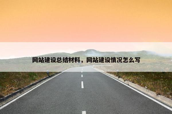 网站建设总结材料，网站建设情况怎么写