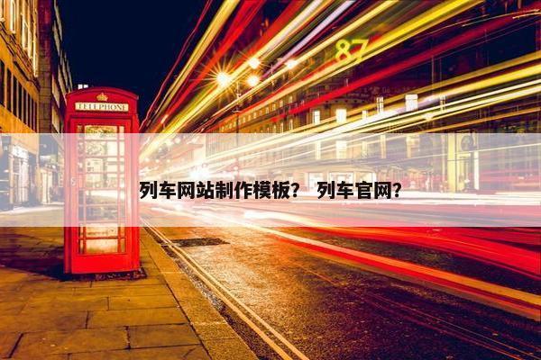 列车网站制作模板？ 列车官网？