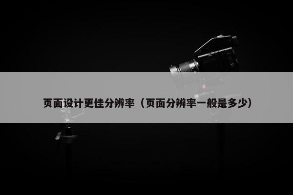 页面设计更佳分辨率（页面分辨率一般是多少）