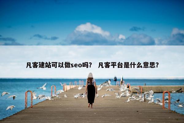 凡客建站可以做seo吗？ 凡客平台是什么意思？