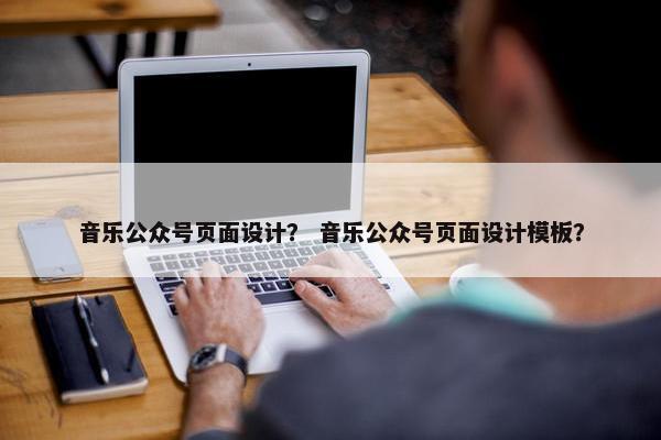 音乐公众号页面设计？ 音乐公众号页面设计模板？