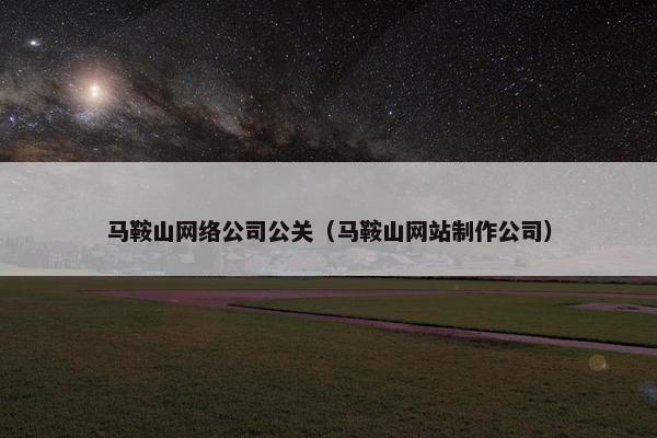 马鞍山网络公司公关（马鞍山网站制作公司）
