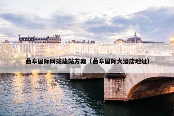 曲阜国际网站建站方案（曲阜国际大酒店地址）