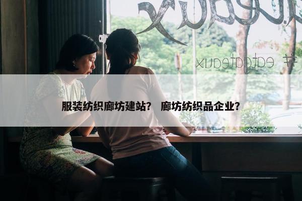 服装纺织廊坊建站？ 廊坊纺织品企业？