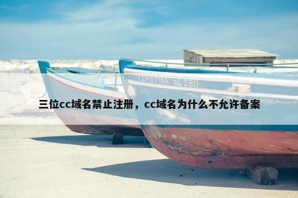 三位cc域名禁止注册，cc域名为什么不允许备案