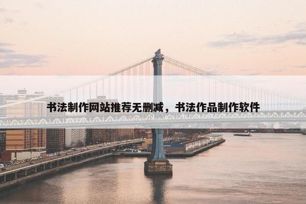书法制作网站推荐无删减，书法作品制作软件