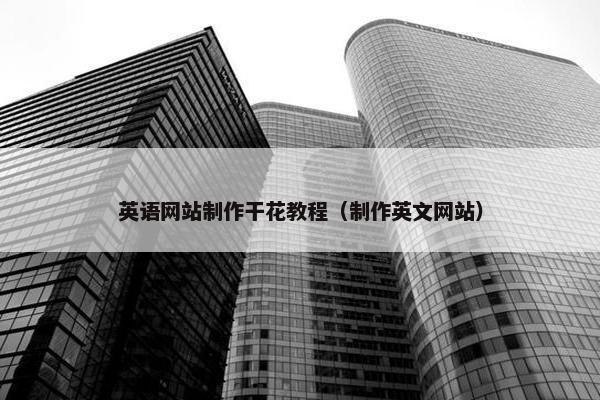 英语网站制作干花教程（制作英文网站）