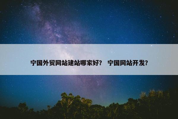 宁国外贸网站建站哪家好？ 宁国网站开发？