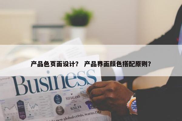产品色页面设计？ 产品界面颜色搭配原则？