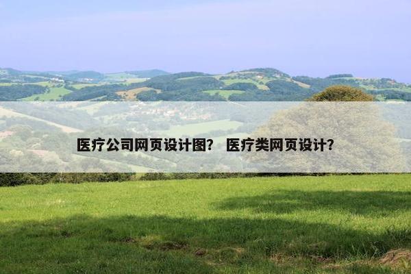 医疗公司网页设计图？ 医疗类网页设计？