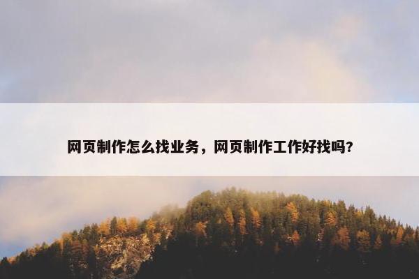 网页制作怎么找业务，网页制作工作好找吗?