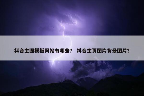 抖音主图模板网站有哪些？ 抖音主页图片背景图片？