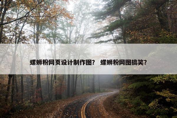 螺蛳粉网页设计制作图？ 螺蛳粉网图搞笑？