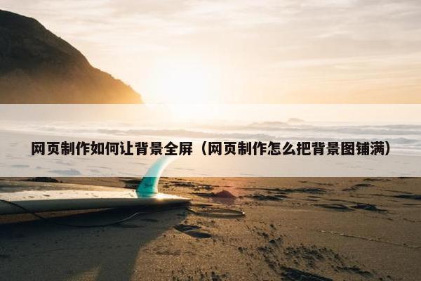 网页制作如何让背景全屏（网页制作怎么把背景图铺满）