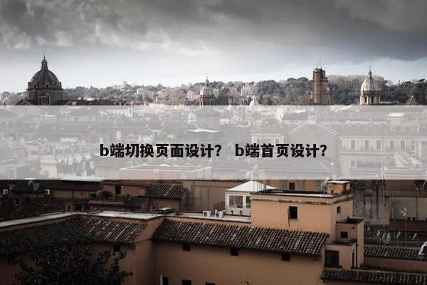 b端切换页面设计？ b端首页设计？