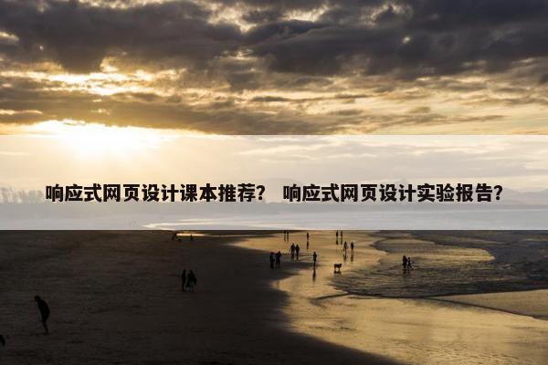 响应式网页设计课本推荐？ 响应式网页设计实验报告？