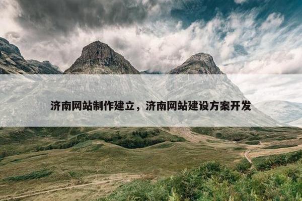 济南网站制作建立，济南网站建设方案开发