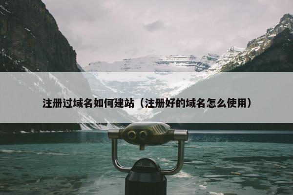 注册过域名如何建站（注册好的域名怎么使用）