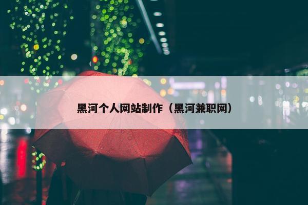 黑河个人网站制作（黑河兼职网）