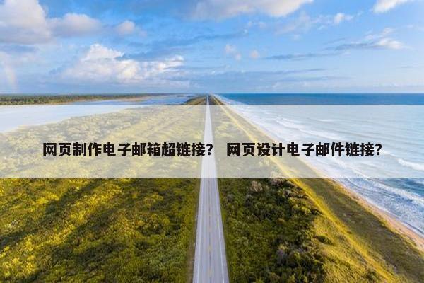 网页制作电子邮箱超链接？ 网页设计电子邮件链接？