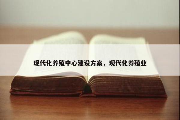 现代化养殖中心建设方案，现代化养殖业