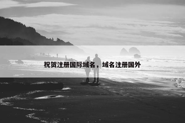 祝贺注册国际域名，域名注册国外