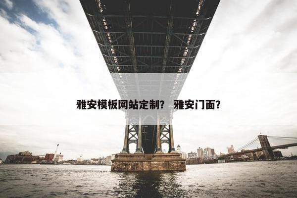 雅安模板网站定制？ 雅安门面？