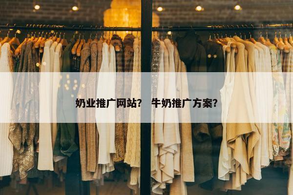 奶业推广网站？ 牛奶推广方案？