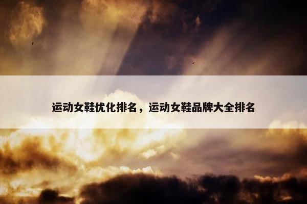运动女鞋优化排名，运动女鞋品牌大全排名