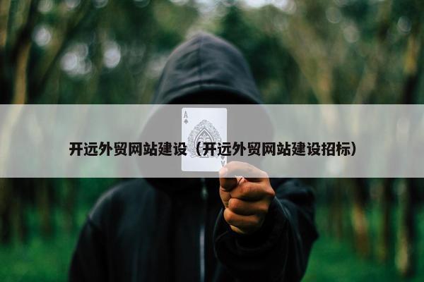 开远外贸网站建设（开远外贸网站建设招标）