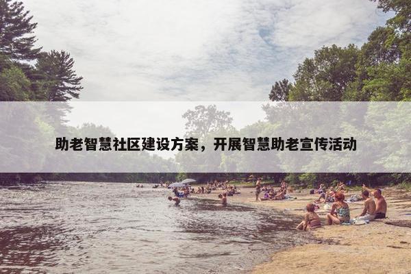 助老智慧社区建设方案，开展智慧助老宣传活动