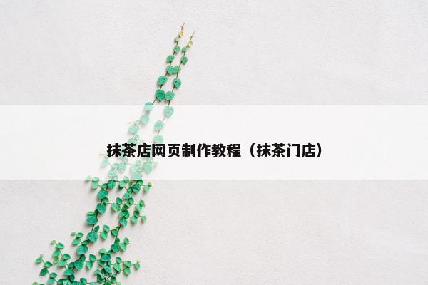 抹茶店网页制作教程（抹茶门店）