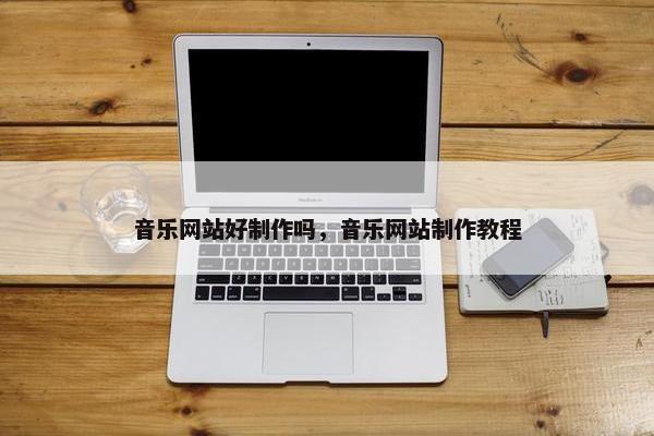 音乐网站好制作吗，音乐网站制作教程