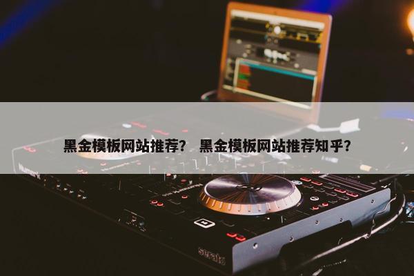 黑金模板网站推荐？ 黑金模板网站推荐知乎？