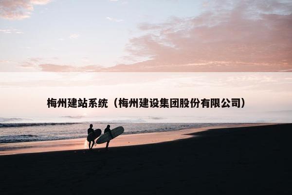梅州建站系统（梅州建设集团股份有限公司）