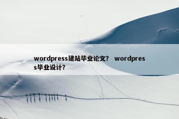 wordpress建站毕业论文？ wordpress毕业设计？