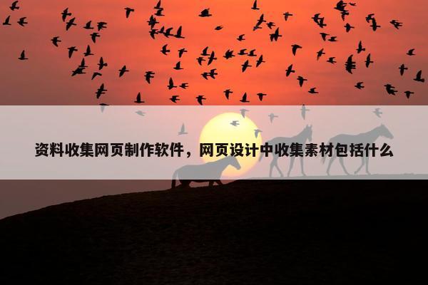 资料收集网页制作软件，网页设计中收集素材包括什么