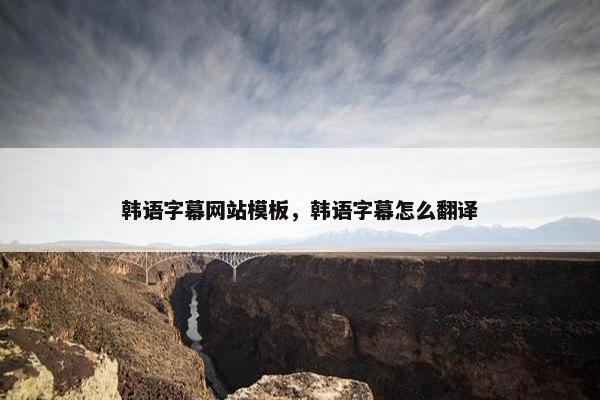 韩语字幕网站模板，韩语字幕怎么翻译