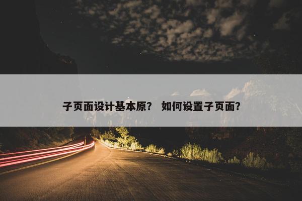 子页面设计基本原？ 如何设置子页面？