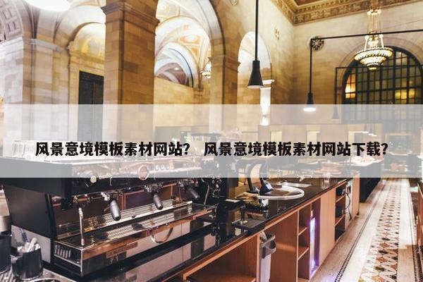 风景意境模板素材网站？ 风景意境模板素材网站下载？