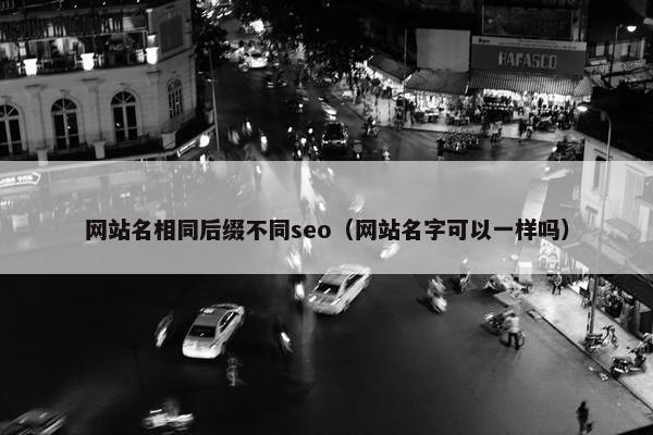 网站名相同后缀不同seo（网站名字可以一样吗）