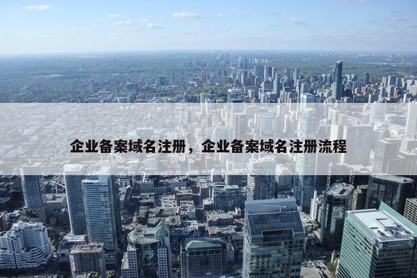 企业备案域名注册，企业备案域名注册流程