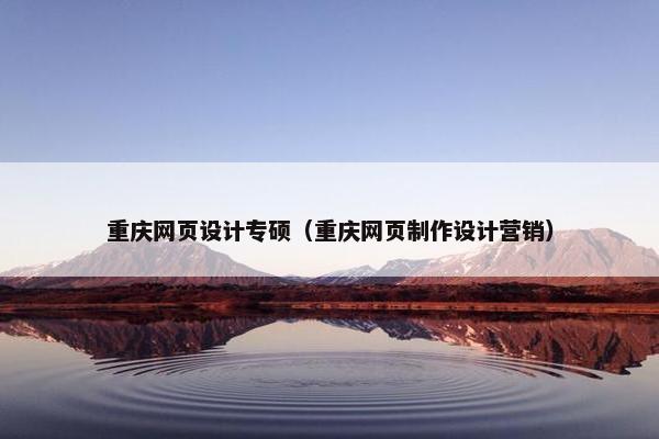 重庆网页设计专硕（重庆网页制作设计营销）